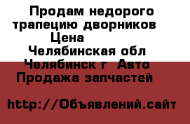 Продам недорого трапецию дворников  › Цена ­ 1 500 - Челябинская обл., Челябинск г. Авто » Продажа запчастей   